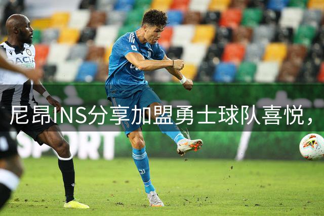 尼昂INS分享加盟勇士球队喜悦，晒官方海报