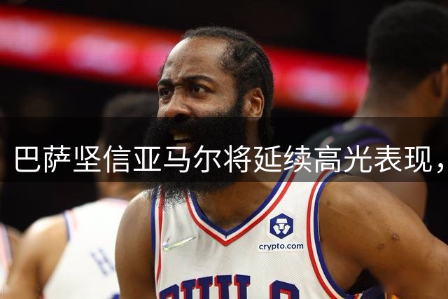 巴萨坚信亚马尔将延续高光表现，新赛季状态无需担忧