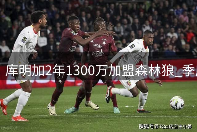 库明加2年1300万加盟森林狼 季后赛三分命中率仅20.8%